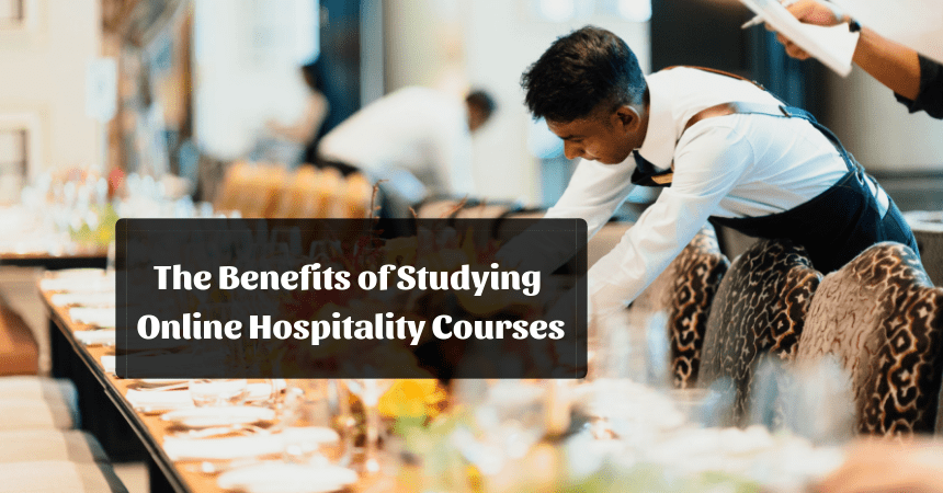 Online Hospitality Courses: Top 6 Benefits Of Studying Them